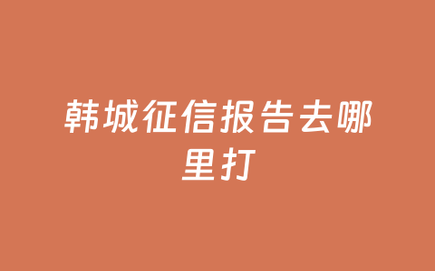 韩城征信报告去哪里打