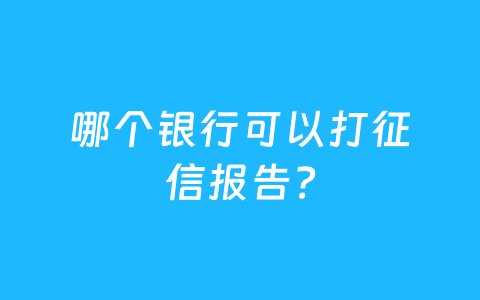 哪个银行可以打征信报告?