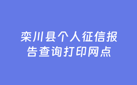 栾川县个人征信报告查询打印网点