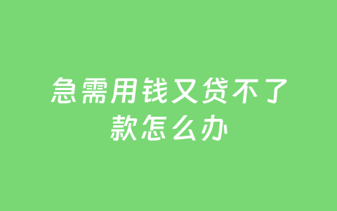 急需用钱又贷不了款怎么办