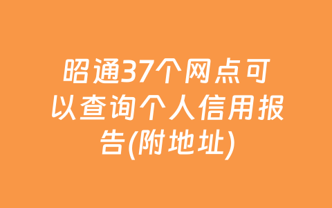 昭通37个网点可以查询个人信用报告(附地址)