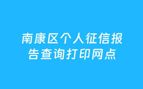 南康区个人征信报告查询打印网点