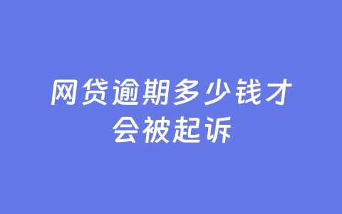 网贷逾期多少钱才会被起诉