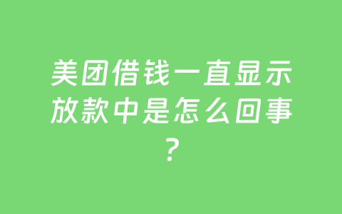 美团借钱一直显示放款中是怎么回事？