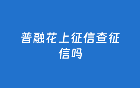 普融花上征信查征信吗