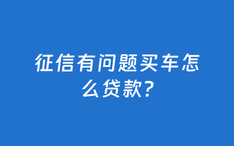 征信有问题买车怎么贷款?