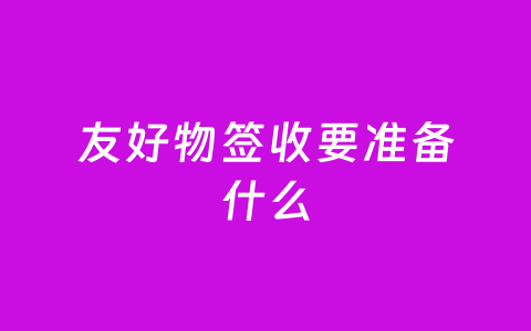 友好物签收要准备什么