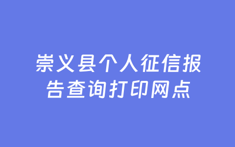 崇义县个人征信报告查询打印网点