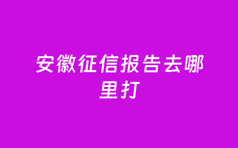 安徽征信报告去哪里打