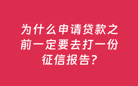 为什么申请贷款之前一定要去打一份征信报告?