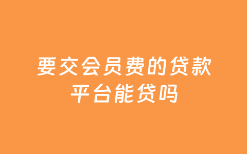要交会员费的贷款平台能贷吗