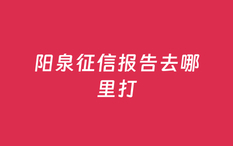 阳泉征信报告去哪里打