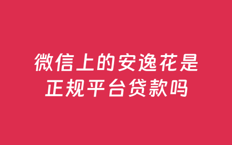 微信上的安逸花是正规平台贷款吗