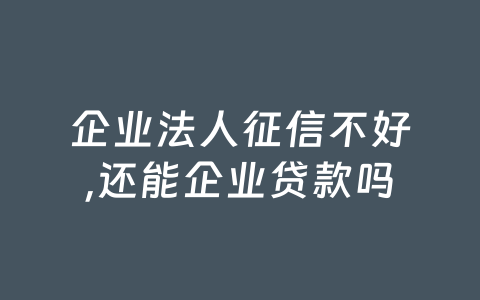 企业法人征信不好,还能企业贷款吗