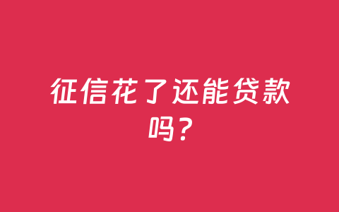 征信花了还能贷款吗？