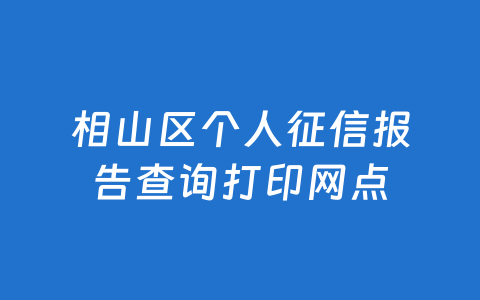相山区个人征信报告查询打印网点
