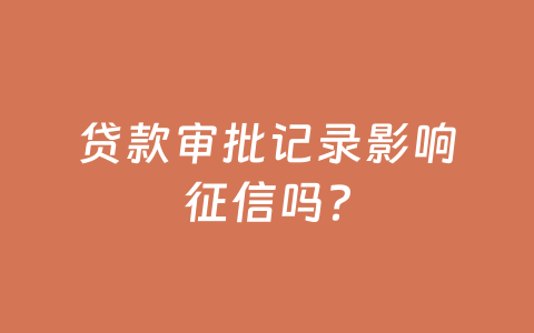 贷款审批记录影响征信吗？