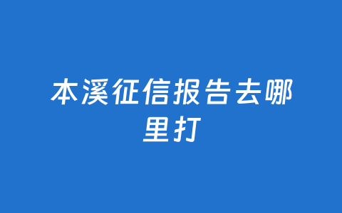 本溪征信报告去哪里打