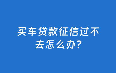 买车贷款征信过不去怎么办？
