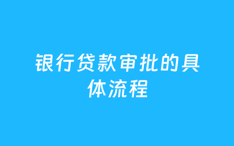 银行贷款审批的具体流程