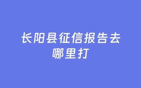 长阳县征信报告去哪里打