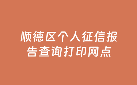 顺德区个人征信报告查询打印网点