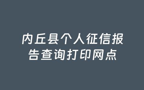 内丘县个人征信报告查询打印网点