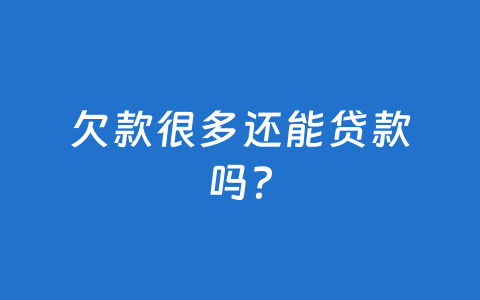 欠款很多还能贷款吗?