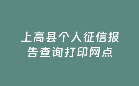 上高县个人征信报告查询打印网点