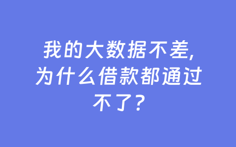我的大数据不差,为什么借款都通过不了?