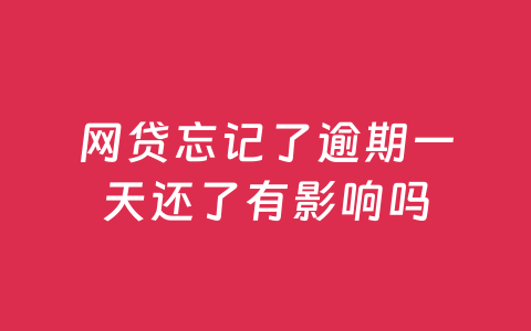 网贷忘记了逾期一天还了有影响吗