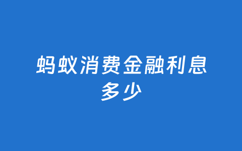 蚂蚁消费金融利息多少