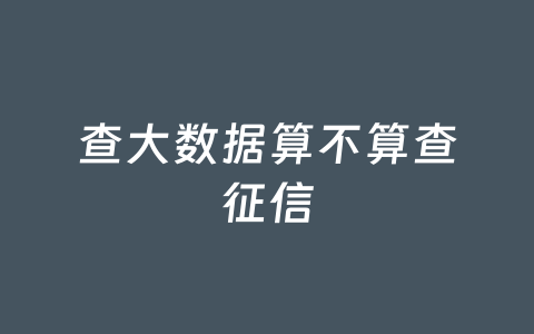 查大数据算不算查征信