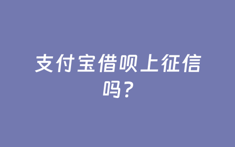 支付宝借呗上征信吗？