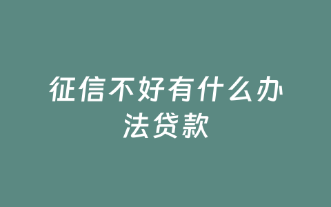 征信不好有什么办法贷款