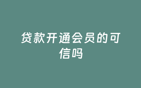 贷款开通会员的可信吗