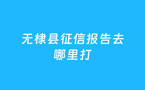 无棣县征信报告去哪里打