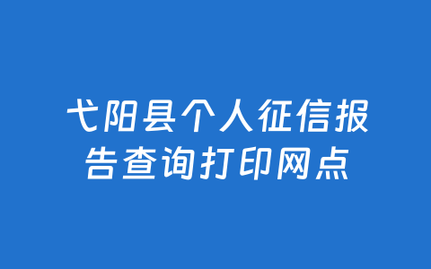弋阳县个人征信报告查询打印网点