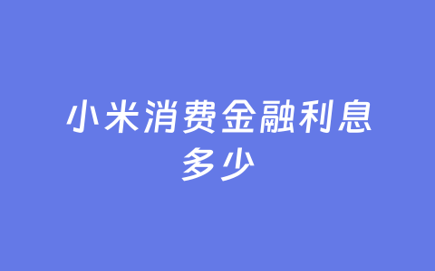 小米消费金融利息多少