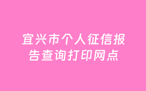宜兴市个人征信报告查询打印网点