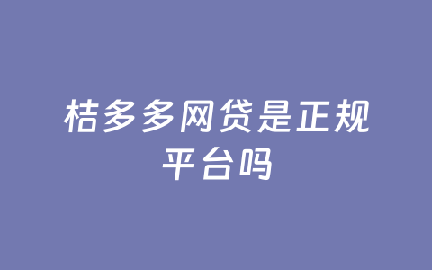 桔多多网贷是正规平台吗