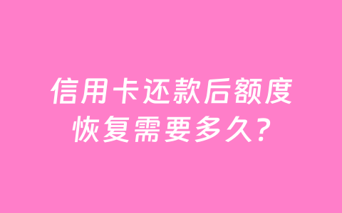 信用卡还款后额度恢复需要多久?