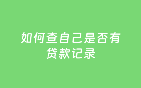 如何查自己是否有贷款记录