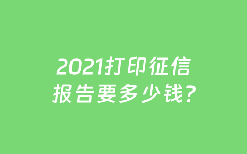 2021打印征信报告要多少钱?