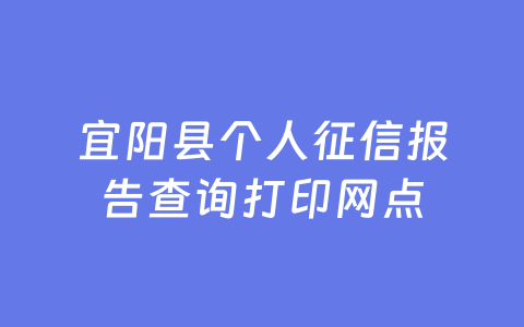 宜阳县个人征信报告查询打印网点
