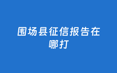 围场县征信报告在哪打