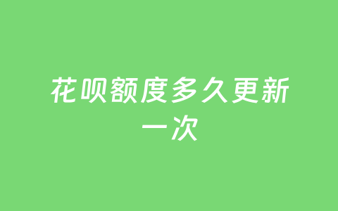 花呗额度多久更新一次