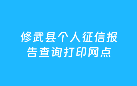 修武县个人征信报告查询打印网点