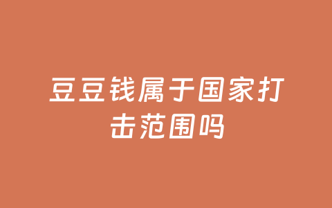 豆豆钱属于国家打击范围吗