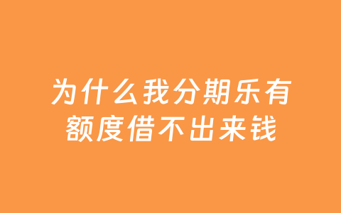 为什么我分期乐有额度借不出来钱